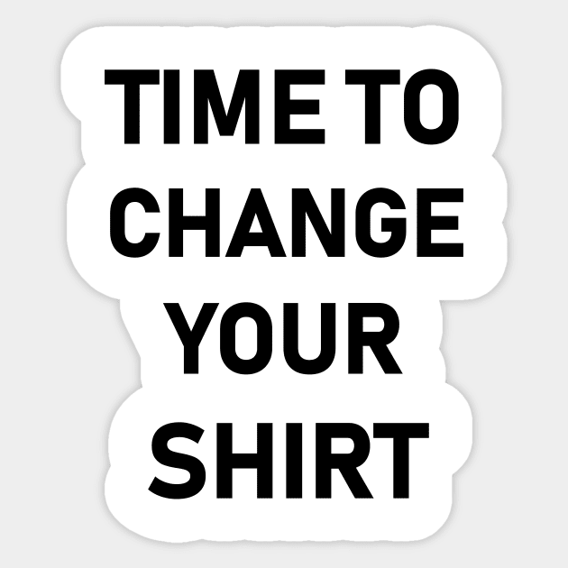 it’s time to change your shirt Sticker by Souna's Store